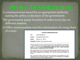 A communication issued by an appropriate authority
stating the policy or decision of the government.
The government issues hundred of orders every day on
different matters.
A Office memorandum was the culmination of a long chain
of events.
 