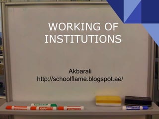 WORKING OF
INSTITUTIONS
Akbarali
http://schoolflame.blogspot.ae/
 
