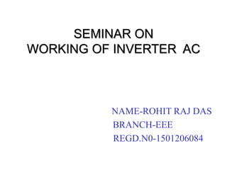 SEMINAR ON
WORKING OF INVERTER AC
NAME-ROHIT RAJ DAS
BRANCH-EEE
REGD.N0-1501206084
 