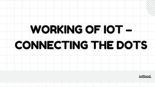 WORKING OF IOT –
CONNECTING THE DOTS
iotflood.
 