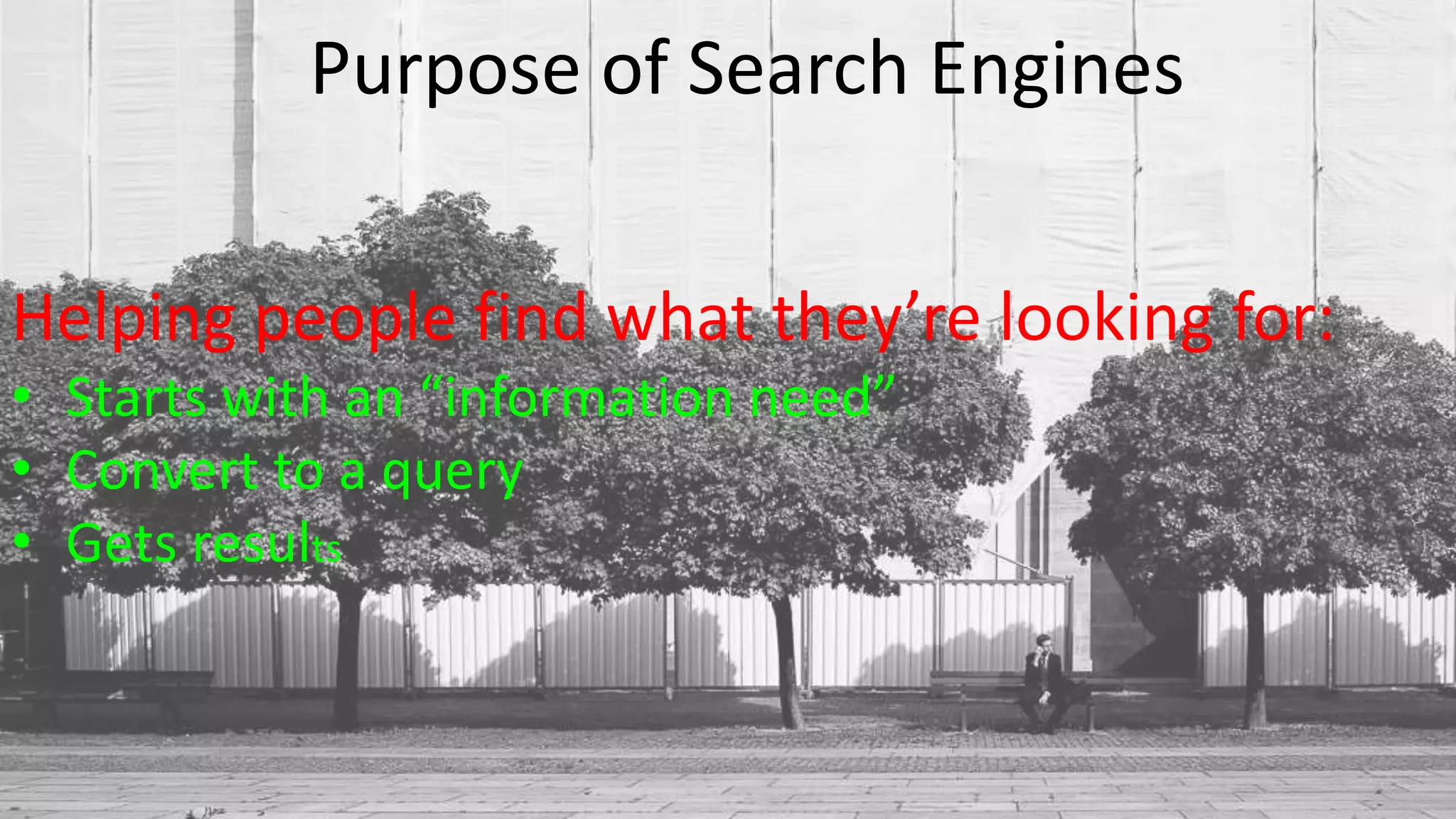 Purpose of Search Engines
Helping people find what they’re looking for:
• Starts with an “information need”
• Convert to a query
• Gets results
 