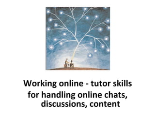 Working online - tutor skills
for handling online chats,
discussions, content
 