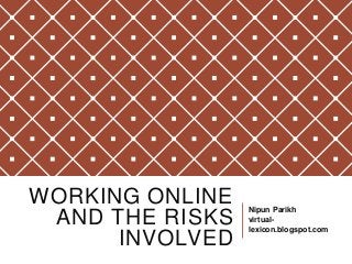 WORKING ONLINE
AND THE RISKS
INVOLVED
Nipun Parikh
virtual-
lexicon.blogspot.com
 
