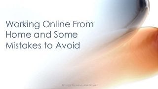 Working Online From
Home and Some
Mistakes to Avoid
http://chooseyoursalary.net
 