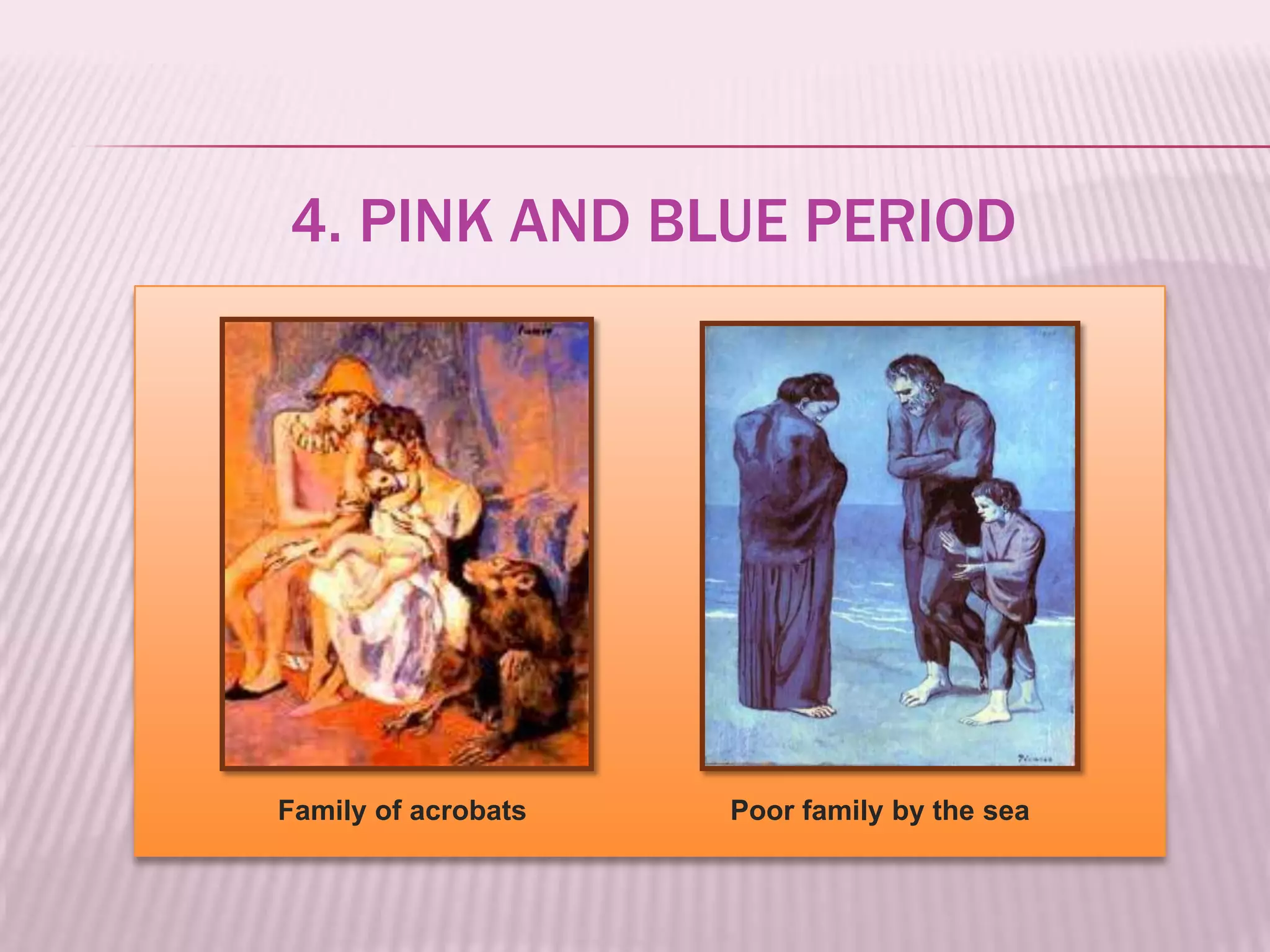 4. PINK AND BLUE PERIOD




Family of acrobats   Poor family by the sea
 