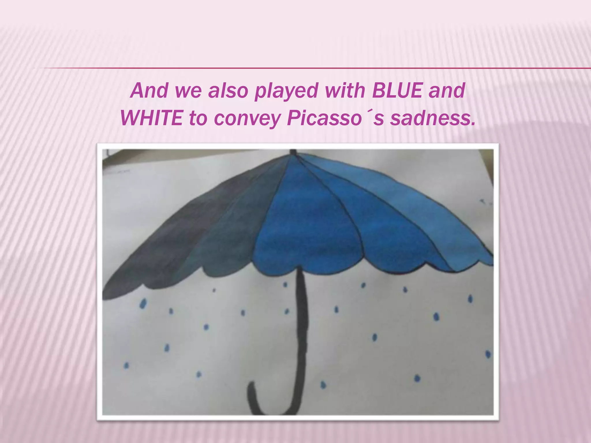And we also played with BLUE and
WHITE to convey Picasso´s sadness.
 
