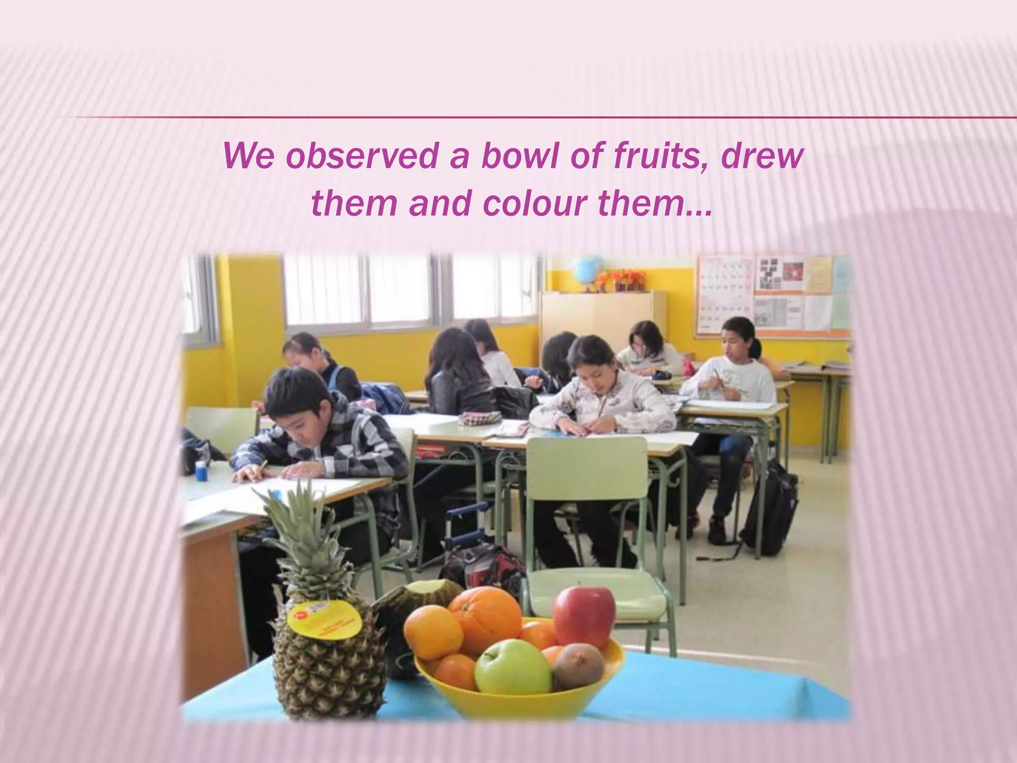We observed a bowl of fruits, drew
    them and colour them…
 