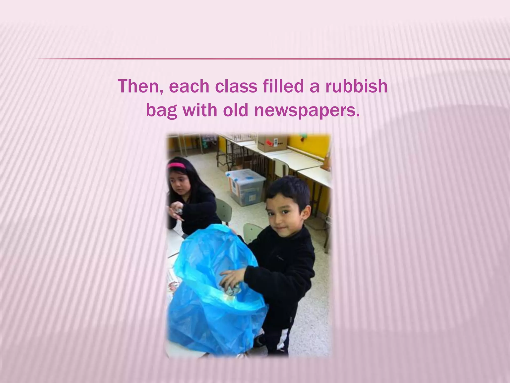 Then, each class filled a rubbish
   bag with old newspapers.
 