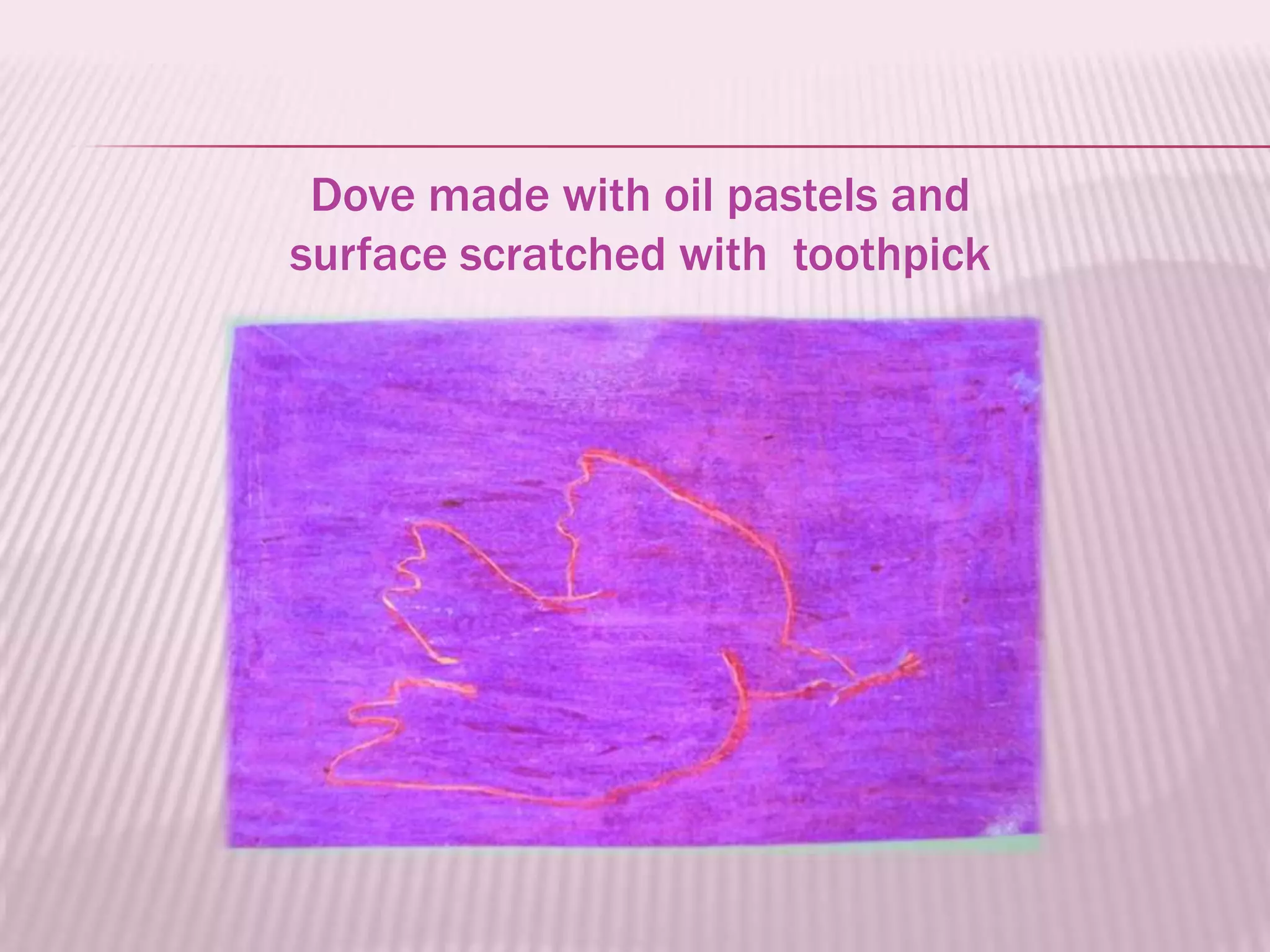 Dove made with oil pastels and
surface scratched with toothpick
 