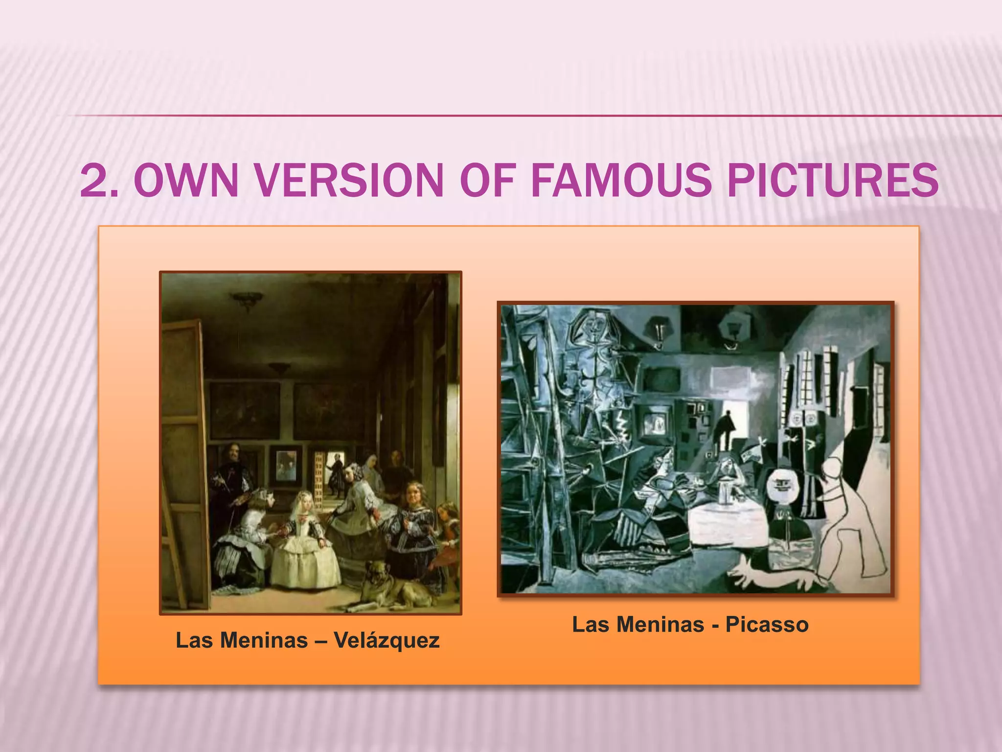 2. OWN VERSION OF FAMOUS PICTURES




                             Las Meninas - Picasso
   Las Meninas – Velázquez
 
