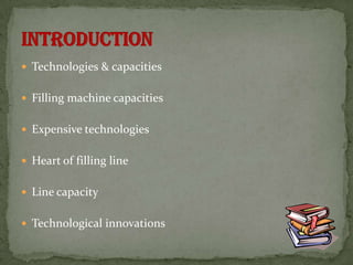  Technologies & capacities


 Filling machine capacities


 Expensive technologies


 Heart of filling line


 Line capacity


 Technological innovations
 