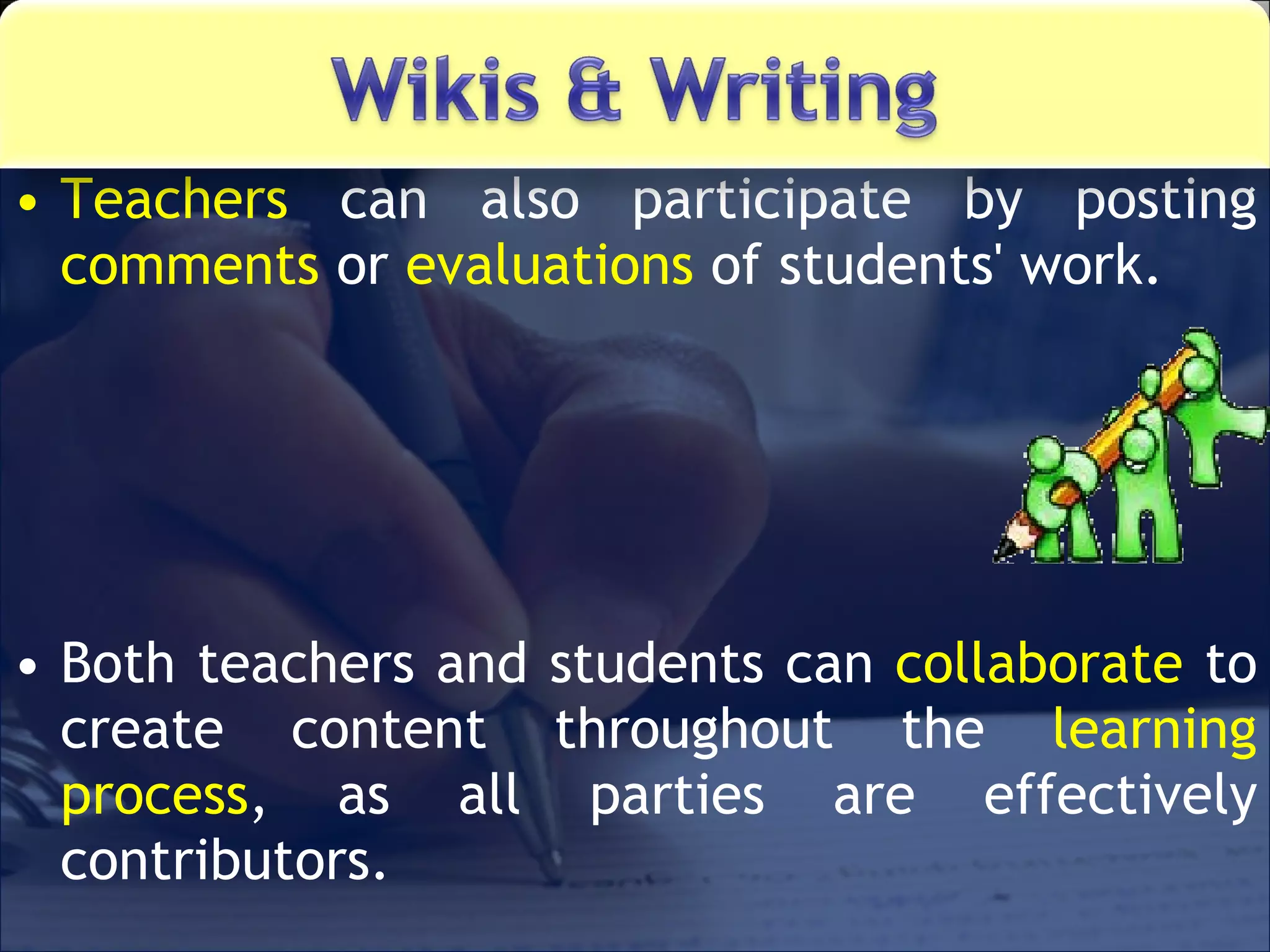 Teachers  can also participate by posting  comments  or  evaluations  of students' work.  Both teachers and students can  collaborate  to create content throughout the  learning process , as all parties are effectively contributors. 