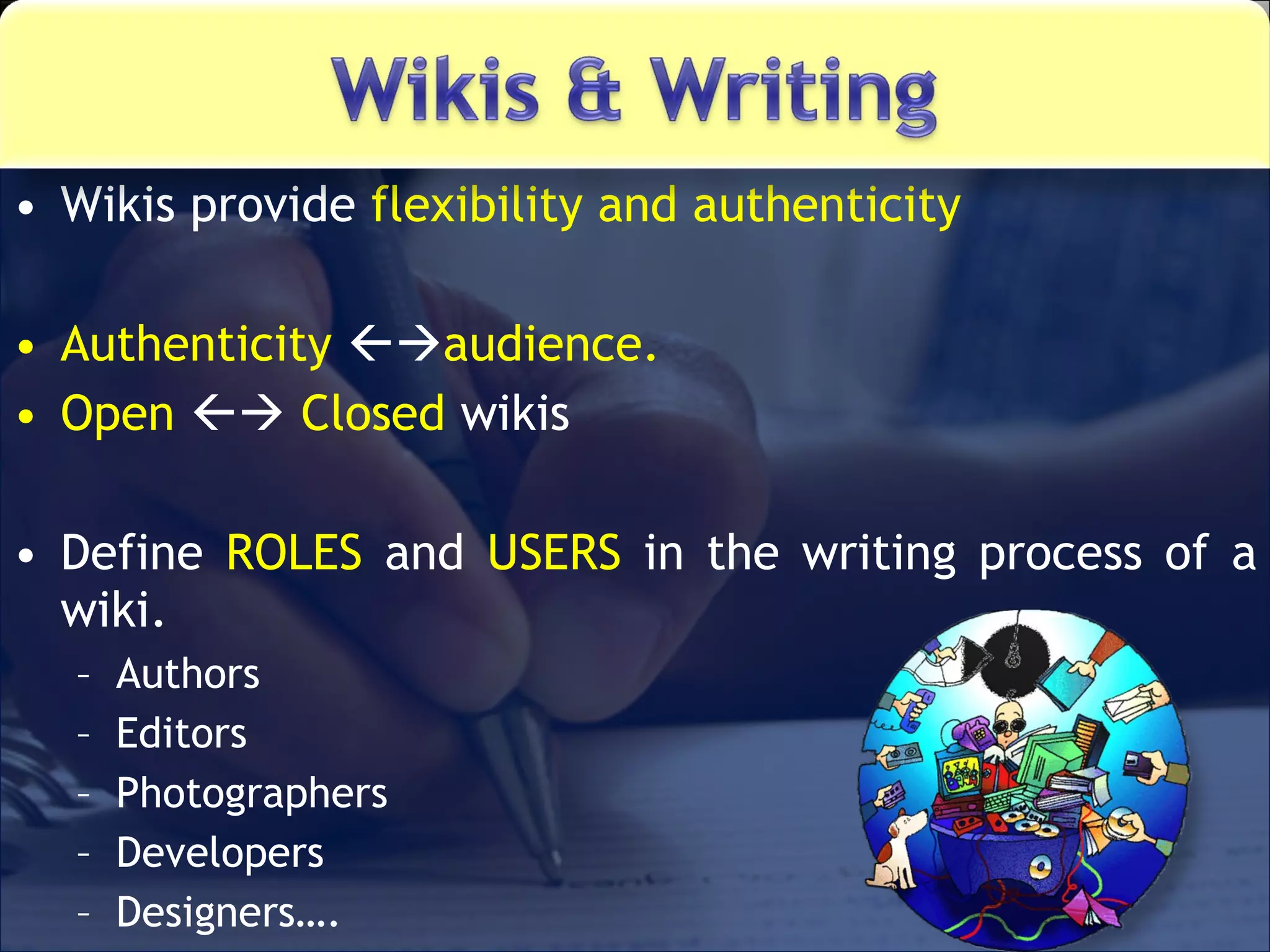 Wikis provide  flexibility and authenticity  Authenticity    audience.  Open      Closed  wikis Define  ROLES  and  USERS  in the writing process of a wiki. Authors Editors Photographers Developers Designers…. 