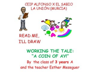 WORKING THE TALE:
    “A COIN OF AY!”
   By the class of 3 years A
and the teacher Esther Meseguer
 