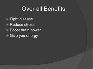 Over all BenefitsFight diseaseReduce stressBoost brain powerGive you energy