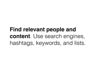 Find relevant people and
content. Use search engines,
hashtags, keywords, and lists.
 
