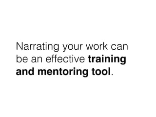 Narrating your work can
be an effective training
and mentoring tool.
 