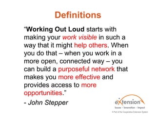 Definitions
“Working Out Loud starts with
making your work visible in such a
way that it might help others. When
you do th...