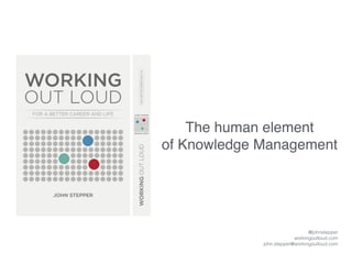 The human element
of Knowledge Management
@johnstepper
workingoutloud.com
john.stepper@workingoutloud.com
 