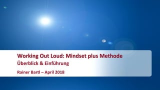 Working Out Loud: Mindset plus Methode
Überblick & Einführung
Rainer Bartl – April 2018
 