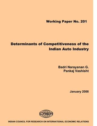 Determinants of Competitiveness of the
Indian Auto Industry
Badri Narayanan G.
Pankaj Vashisht
January 2008
INDIAN COUNCIL FOR RESEARCH ON INTERNATIONAL ECONOMIC RELATIONS
Working Paper No. 201
 