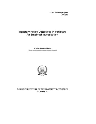 PIDE Working Papers
2007:35
Monetary Policy Objectives in Pakistan:
An Empirical Investigation
Wasim Shahid Malik
Pakistan Institute of Development Economics, Islamabad
PAKISTAN INSTITUTE OF DEVELOPMENT ECONOMICS
ISLAMABAD
 