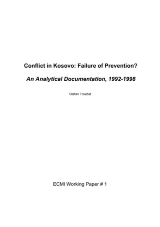 Conflict in Kosovo: Failure of Prevention?

An Analytical Documentation, 1992-1998

                Stefan Troebst




          ECMI Working Paper # 1
 
