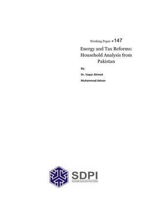 Working Paper #147 
Energy and Tax Reforms: 
Household Analysis from 
Pakistan 
By: 
Dr. Vaqar Ahmed 
Muhammad Adnan 
 