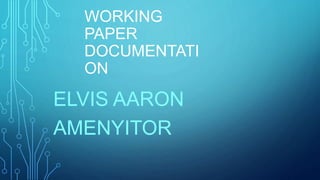 WORKING
PAPER
DOCUMENTATI
ON
ELVIS AARON
AMENYITOR
 