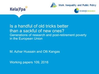 Is a handful of old tricks better
than a sackful of new ones?
Generations of research and post-retirement poverty
in the European Union
M. Azhar Hussain and Olli Kangas
Working papers 109, 2016
 