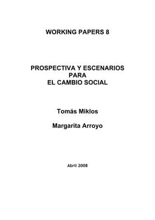WORKING PAPERS 8

PROSPECTIVA Y ESCENARIOS
PARA
EL CAMBIO SOCIAL

Tomás Miklos
Margarita Arroyo

Abril 2008

 