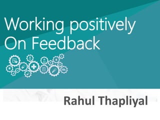 Working positively
On Feedback
Rahul Thapliyal
 