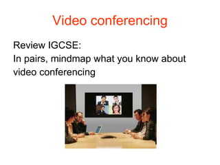 Video conferencing Review IGCSE: In pairs, mindmap what you know about video conferencing 