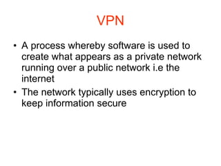 VPN A process whereby software is used to create what appears as a private network running over a public network i.e the internet The network typically uses encryption to keep information secure  
