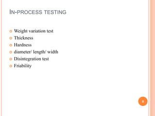 IN-PROCESS TESTING
 Weight variation test
 Thickness
 Hardness
 diameter/ length/ width
 Disintegration test
 Friability
8
 