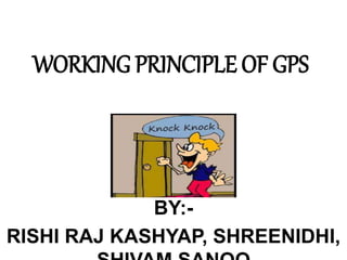 WORKING PRINCIPLE OF GPS
BY:-
RISHI RAJ KASHYAP, SHREENIDHI,
 
