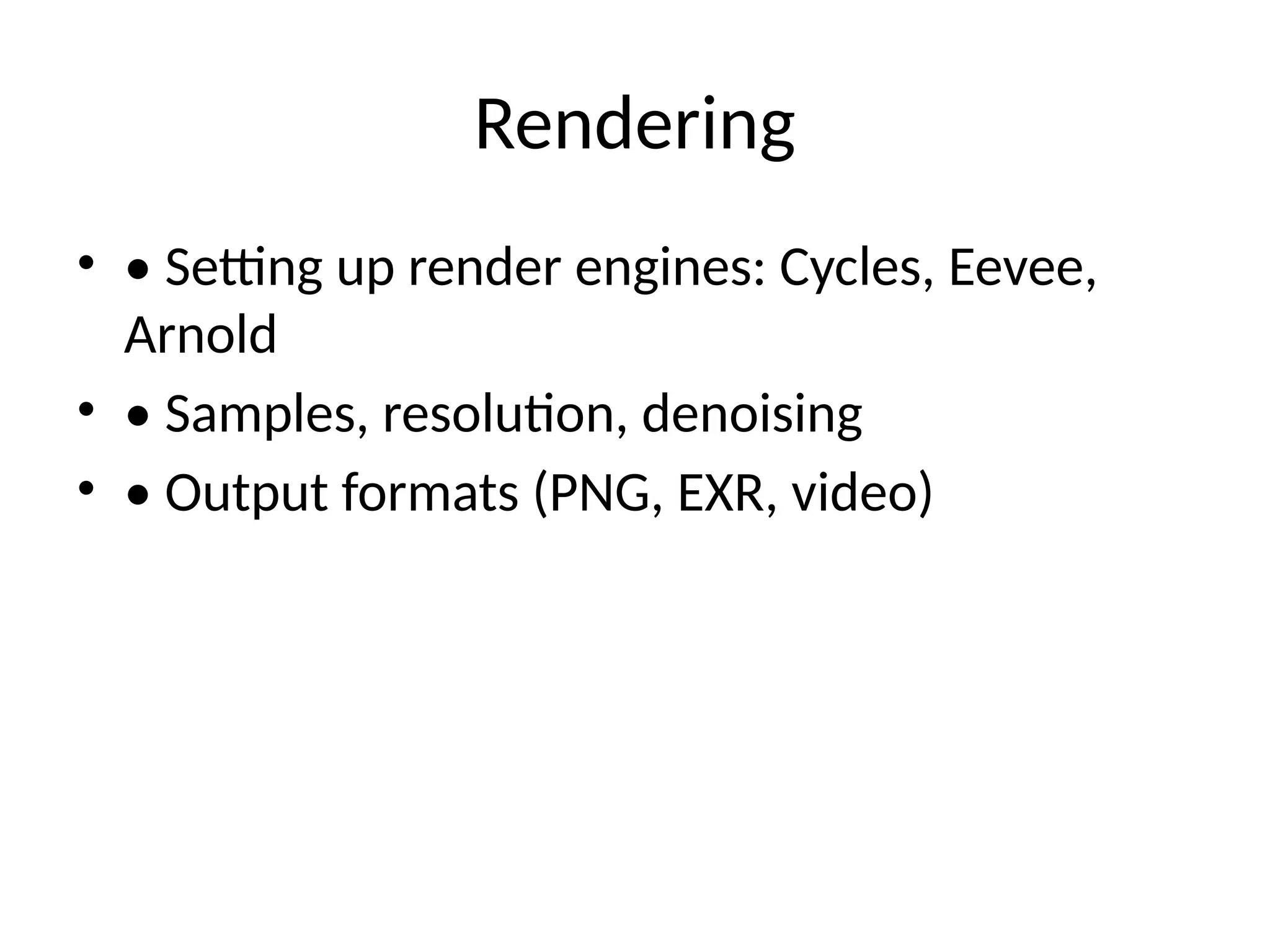 Rendering
• • Setting up render engines: Cycles, Eevee,
Arnold
• • Samples, resolution, denoising
• • Output formats (PNG, EXR, video)
 