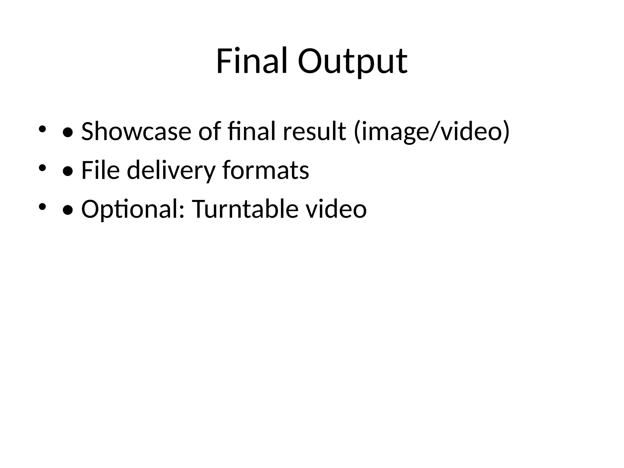 Final Output
• • Showcase of final result (image/video)
• • File delivery formats
• • Optional: Turntable video
 