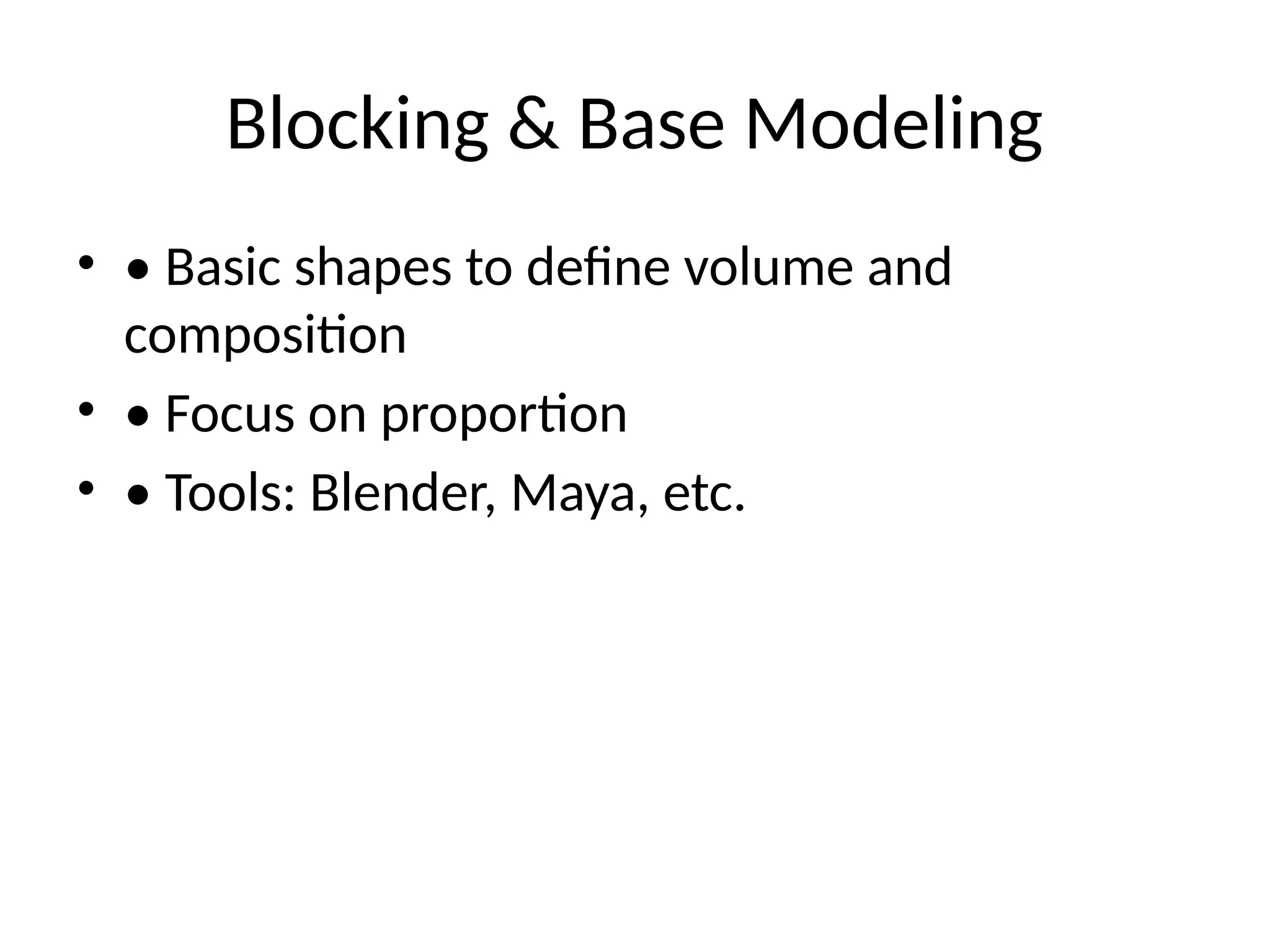 Blocking & Base Modeling
• • Basic shapes to define volume and
composition
• • Focus on proportion
• • Tools: Blender, Maya, etc.
 