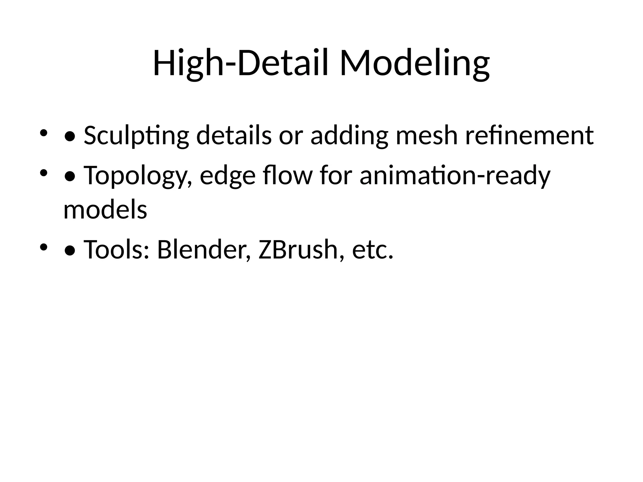 High-Detail Modeling
• • Sculpting details or adding mesh refinement
• • Topology, edge flow for animation-ready
models
• • Tools: Blender, ZBrush, etc.
 