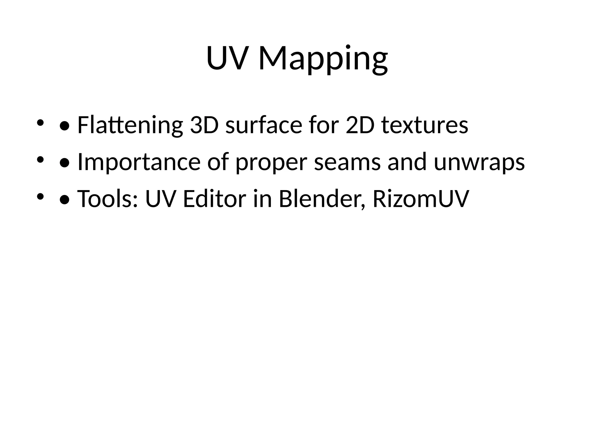 UV Mapping
• • Flattening 3D surface for 2D textures
• • Importance of proper seams and unwraps
• • Tools: UV Editor in Blender, RizomUV
 