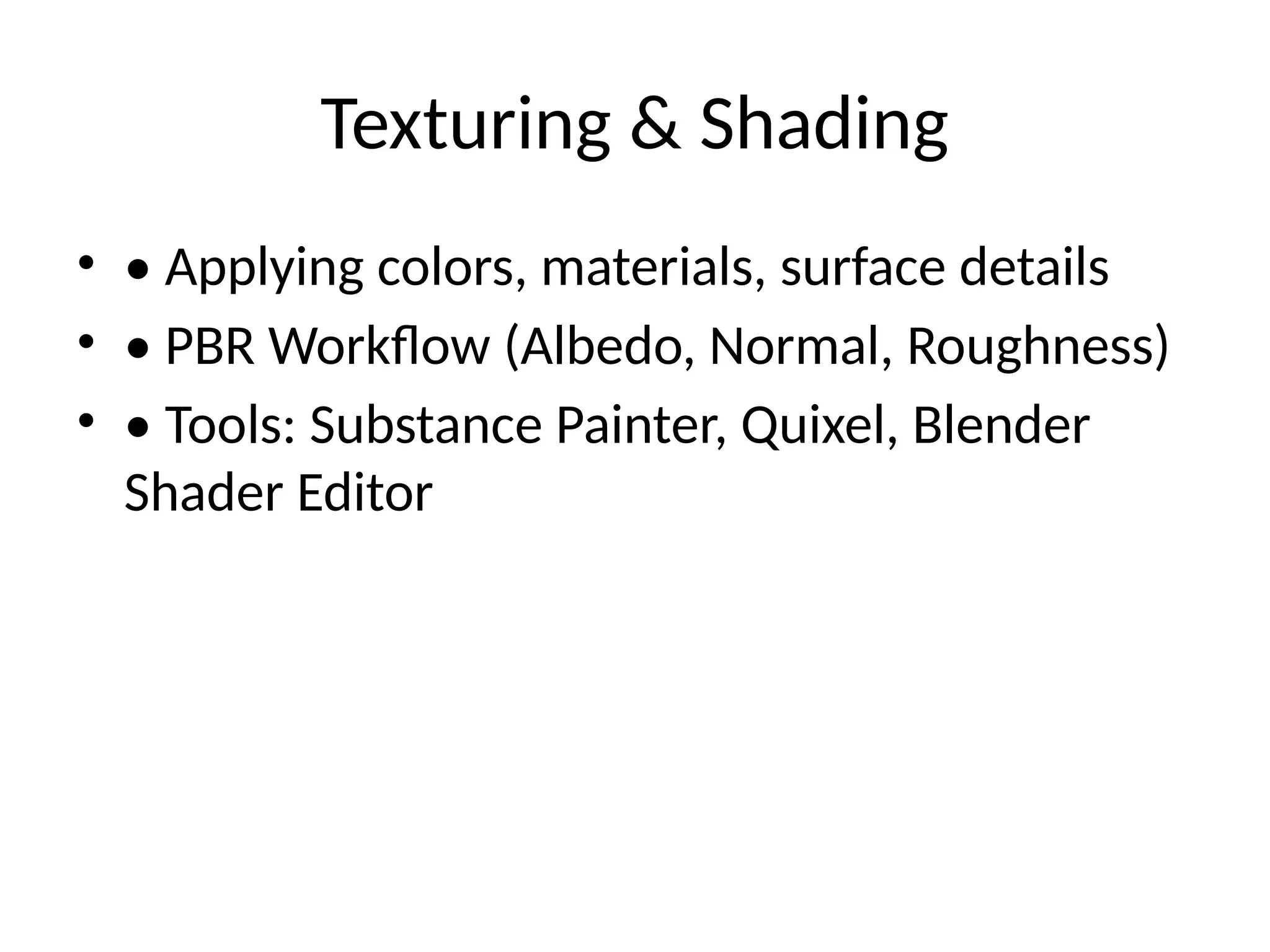 Texturing & Shading
• • Applying colors, materials, surface details
• • PBR Workflow (Albedo, Normal, Roughness)
• • Tools: Substance Painter, Quixel, Blender
Shader Editor
 