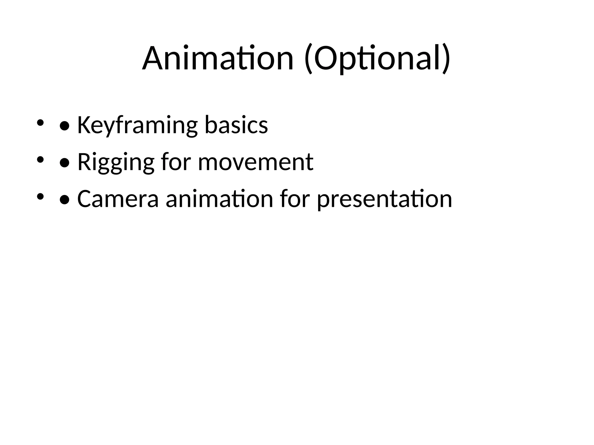 Animation (Optional)
• • Keyframing basics
• • Rigging for movement
• • Camera animation for presentation
 