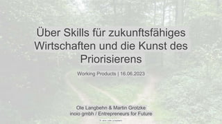 Über Skills für zukunftsfähiges
Wirtschaften und die Kunst des
Priorisierens
Working Products | 16.06.2023
Ole Langbehn & Martin Grotzke
inoio gmbh / Entrepreneurs for Future
© Jens Lelie (unsplash)
 