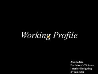 Working Profile
Akash Jain
Bachelor Of Science
Interior Designing
4th semester
 