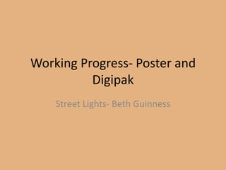 Working Progress- Poster and
Digipak
Street Lights- Beth Guinness
 