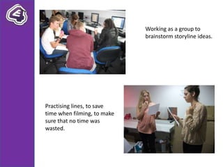 Working as a group to
                             brainstorm storyline ideas.




Practising lines, to save
time when filming, to make
sure that no time was
wasted.
 