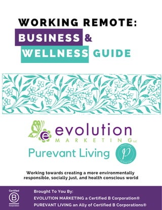 WORKING REMOTE:
BUSINESS &
WELLNESS GUIDE
Purevant Living
Working towards creating a more environmentally
responsible, soc...