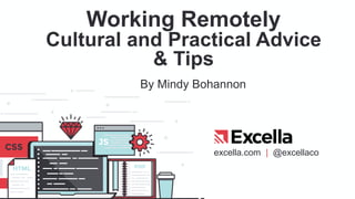 excella.com | @excellaco
Working Remotely
Cultural and Practical Advice
& Tips
By Mindy Bohannon
 