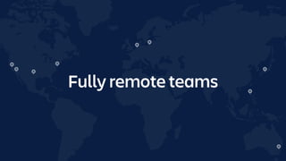 Fully remote teams
 